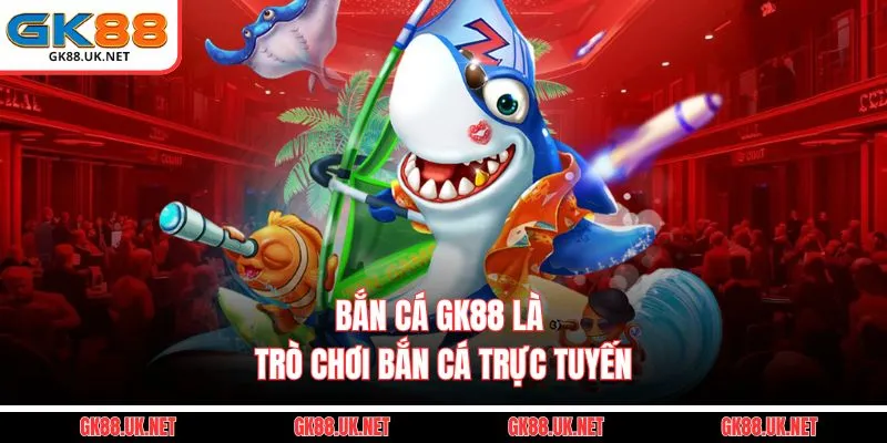 Bắn cá GK88 là trò chơi bắn cá trực tuyến