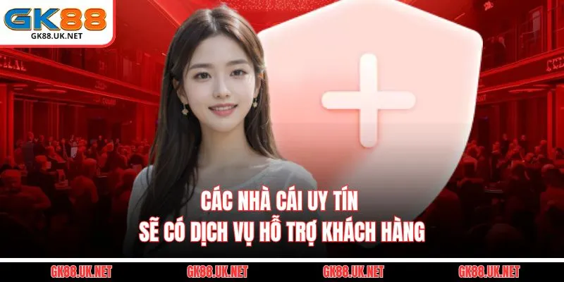 Các nhà cái uy tín sẽ có dịch vụ hỗ trợ khách hàng