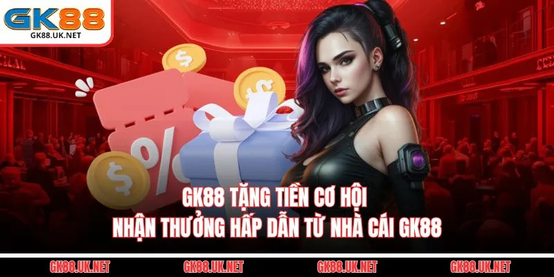 GK88 Tặng Tiền - Cơ Hội Nhận Thưởng Hấp Dẫn Từ Nhà Cái GK88
