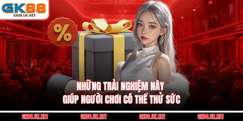 Những trải nghiệm này giúp người chơi có thể thử sức