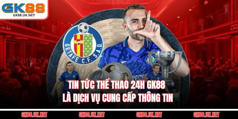 Tin Tức Thể Thao 24h GK88 là dịch vụ cung cấp thông tin