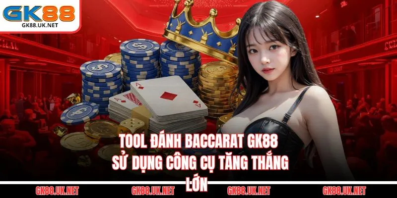 Tool Đánh Baccarat GK88 - Sử Dụng Công Cụ Tăng Thắng Lớn